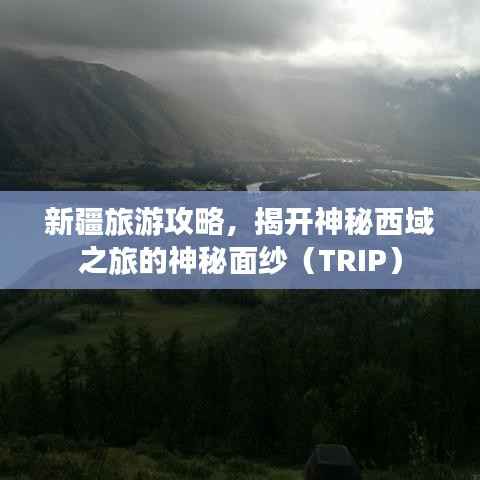 新疆旅游攻略,揭开神秘西域之旅的神秘面纱(TRIP)