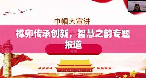 榫卯传承创新，智慧之韵专题报道