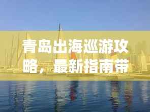 青岛出海巡游攻略，最新指南带你畅游海域！
