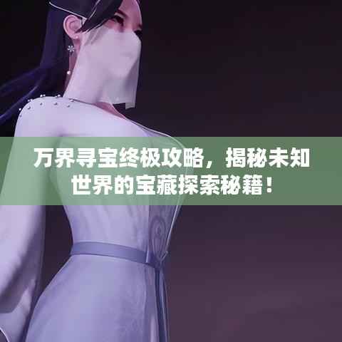 万界寻宝终极攻略，揭秘未知世界的宝藏探索秘籍！