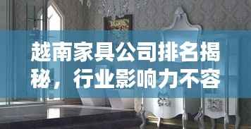 越南家具公司排名揭秘，行业影响力不容小觑