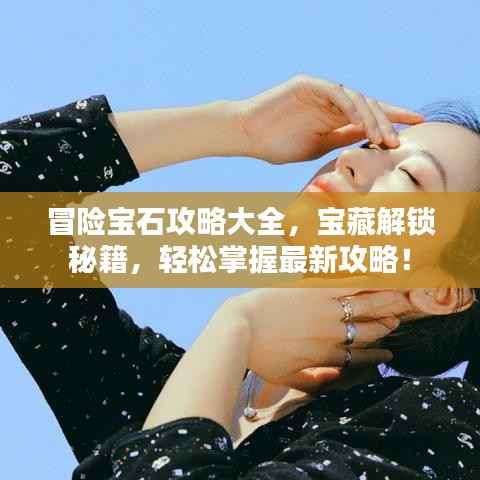 冒险宝石攻略大全,宝藏解锁秘籍,轻松掌握最新攻略!