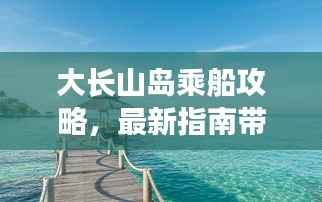 大长山岛乘船攻略，最新指南带你畅游海岛之旅