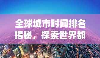 全球城市时间排名揭秘，探索世界都市的时间脉络