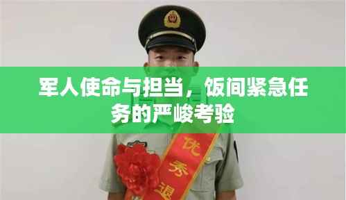 军人使命与担当，饭间紧急任务的严峻考验