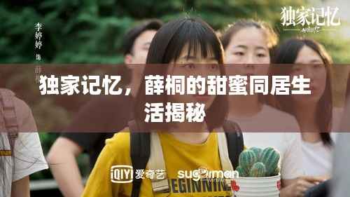 独家记忆,薛桐的甜蜜同居生活揭秘