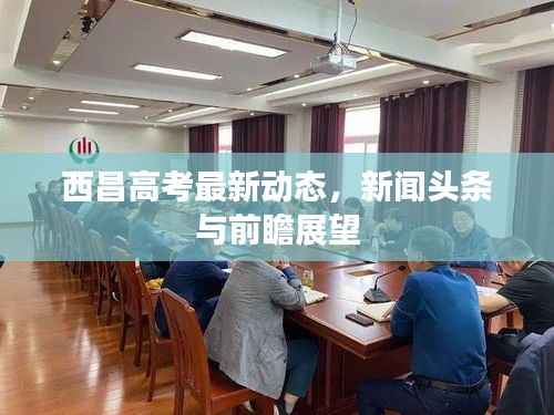 西昌高考最新动态，新闻头条与前瞻展望
