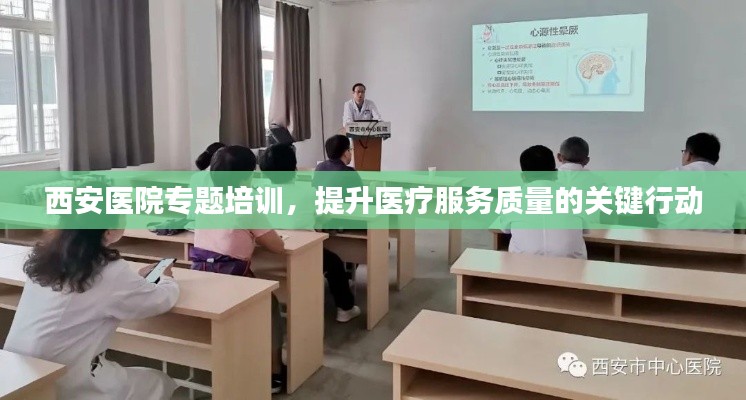 西安医院专题培训，提升医疗服务质量的关键行动