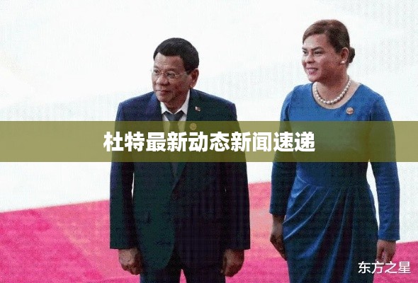 杜特最新动态新闻速递