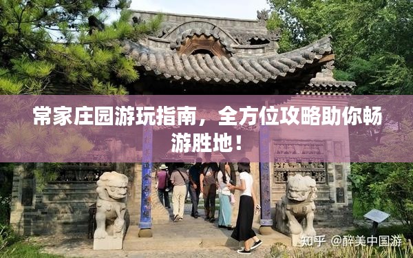 常家庄园游玩指南，全方位攻略助你畅游胜地！