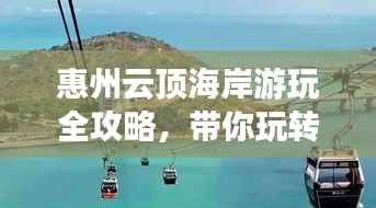 惠州云顶海岸游玩全攻略，带你玩转海岸风情！