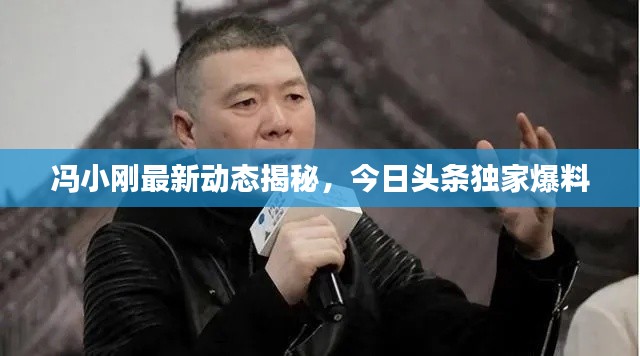 冯小刚最新动态揭秘，今日头条独家爆料