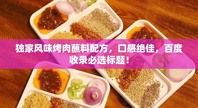 独家风味烤肉蘸料配方，口感绝佳，百度收录必选标题！