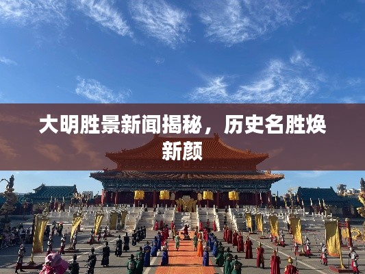 大明胜景新闻揭秘，历史名胜焕新颜