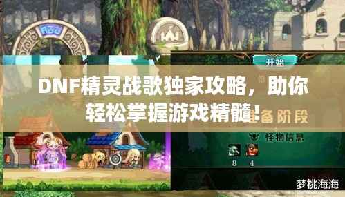 DNF精灵战歌独家攻略，助你轻松掌握游戏精髓！