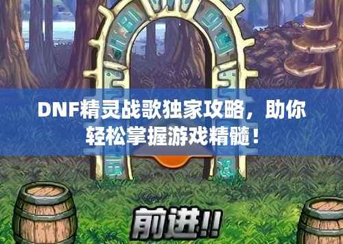 DNF精灵战歌独家攻略,助你轻松掌握游戏精髓!