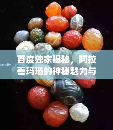 百度独家揭秘,阿拉善玛瑙的神秘魅力与传奇故事