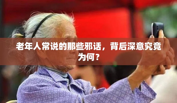 老年人常说的那些邪话，背后深意究竟为何？