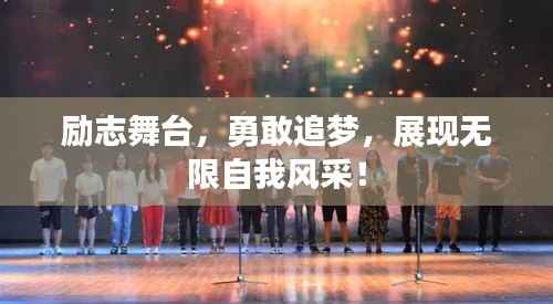 励志舞台,勇敢追梦,展现无限自我风采!