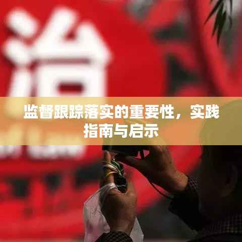 监督跟踪落实的重要性，实践指南与启示