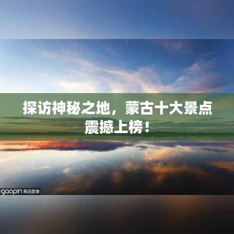 探访神秘之地，蒙古十大景点震撼上榜！