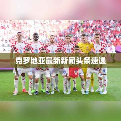 克罗地亚最新新闻头条速递