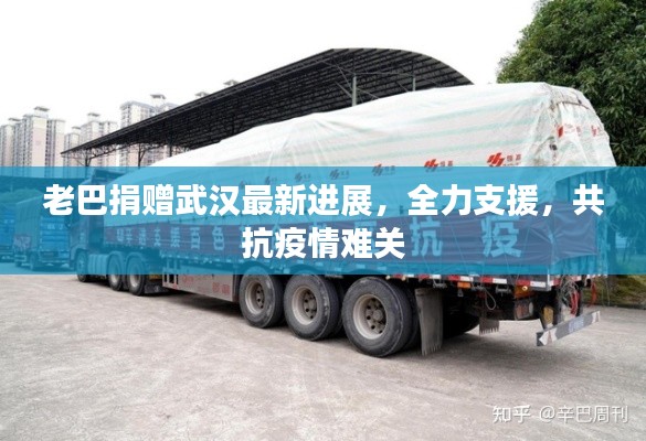 老巴捐赠武汉最新进展，全力支援，共抗疫情难关