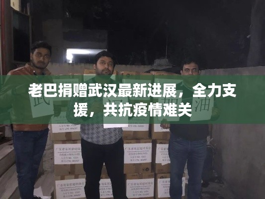 老巴捐赠武汉最新进展,全力支援,共抗疫情难关