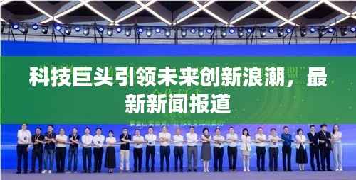 科技巨头引领未来创新浪潮，最新新闻报道