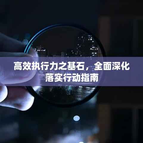 高效执行力之基石，全面深化落实行动指南