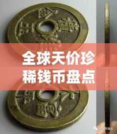 全球天价珍稀钱币盘点,珍贵花钱排名榜单揭秘!