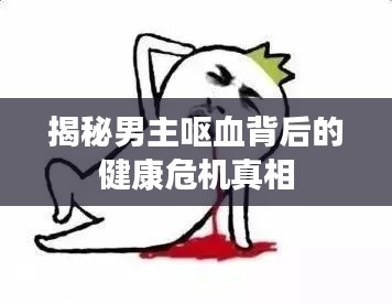 揭秘男主呕血背后的健康危机真相