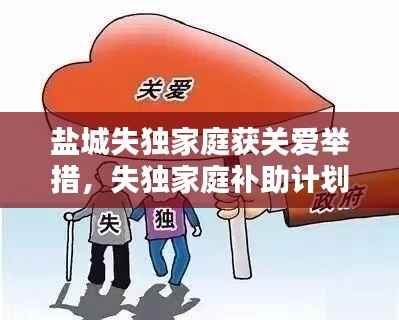 盐城失独家庭获关爱举措，失独家庭补助计划启动