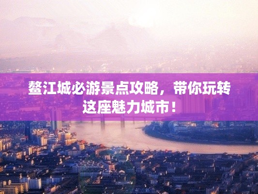 鳌江城必游景点攻略，带你玩转这座魅力城市！