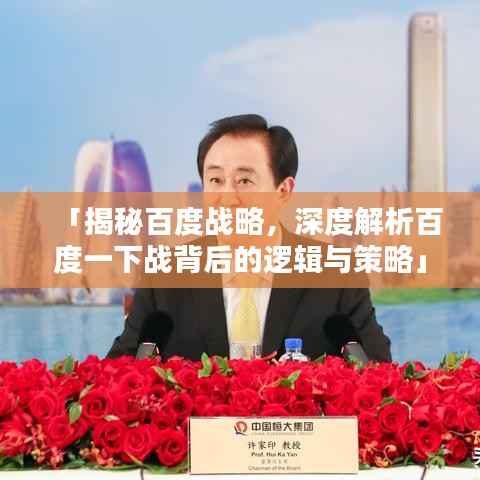「揭秘百度战略，深度解析百度一下战背后的逻辑与策略」