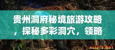 贵州洞府秘境旅游攻略，探秘多彩洞穴，领略自然奇观