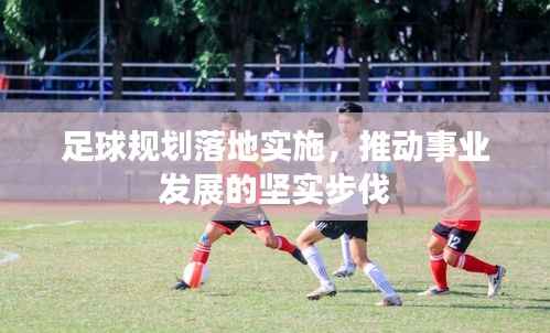 足球规划落地实施，推动事业发展的坚实步伐
