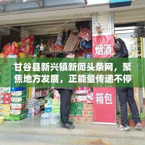 甘谷县新兴镇新闻头条网,聚焦地方发展,正能量传递不停歇