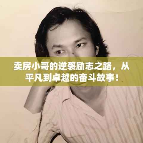 卖房小哥的逆袭励志之路，从平凡到卓越的奋斗故事！