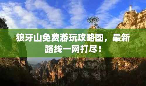 狼牙山免费游玩攻略图，最新路线一网打尽！
