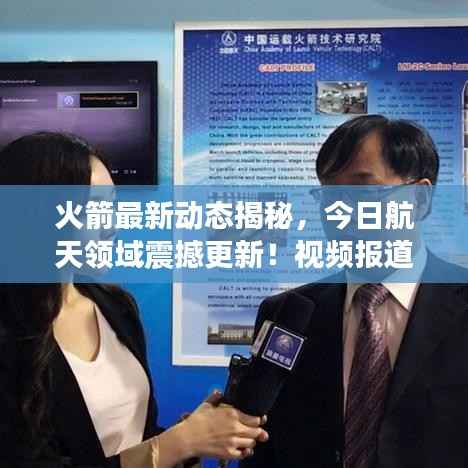 火箭最新动态揭秘，今日航天领域震撼更新！视频报道独家呈现