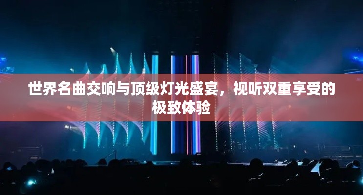 世界名曲交响与顶级灯光盛宴，视听双重享受的极致体验