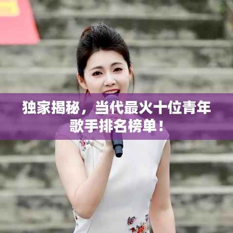 独家揭秘，当代最火十位青年歌手排名榜单！