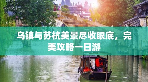 乌镇与苏杭美景尽收眼底，完美攻略一日游