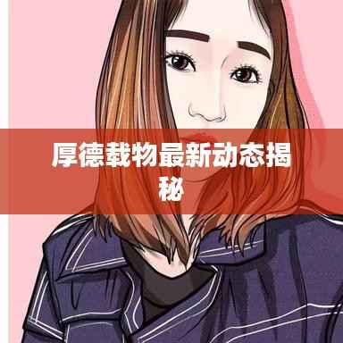 厚德载物最新动态揭秘