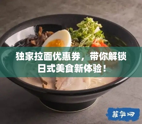 独家拉面优惠券，带你解锁日式美食新体验！