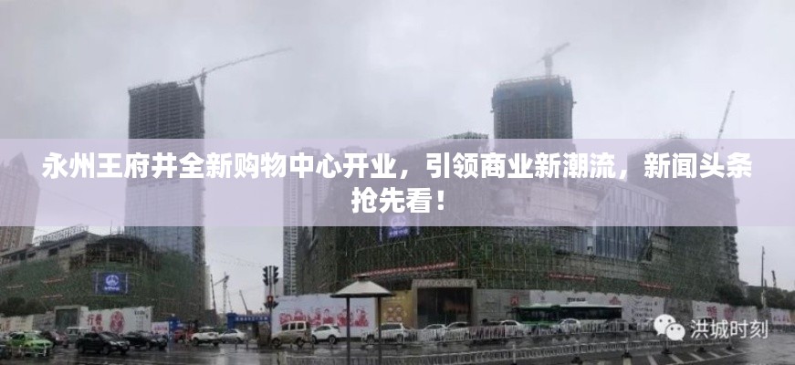永州王府井全新购物中心开业，引领商业新潮流，新闻头条抢先看！
