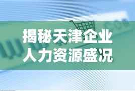 揭秘天津企业人力资源盛况，公司人数排名大盘点