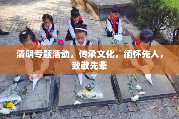 清明专题活动，传承文化，缅怀先人，致敬先辈