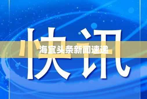 海宜头条新闻速递